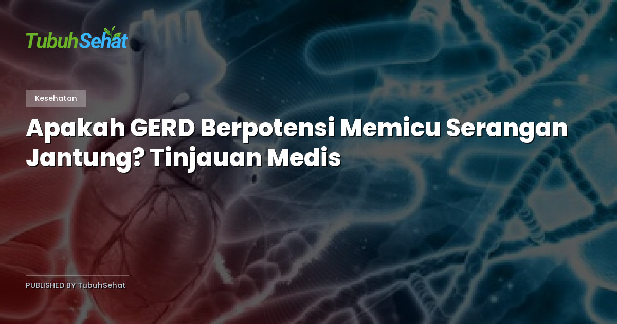 Apakah GERD Berpotensi Memicu Serangan Jantung? Tinjauan Medis