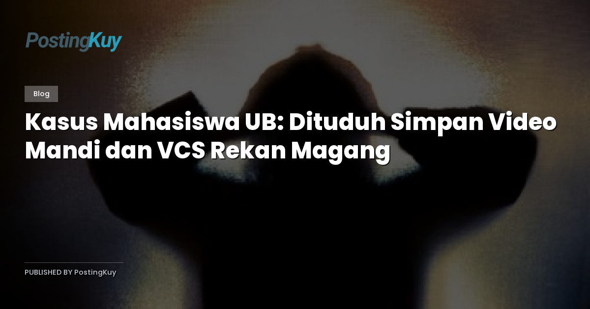 Kasus Mahasiswa UB: Dituduh Simpan Video Mandi dan VCS Rekan Magang