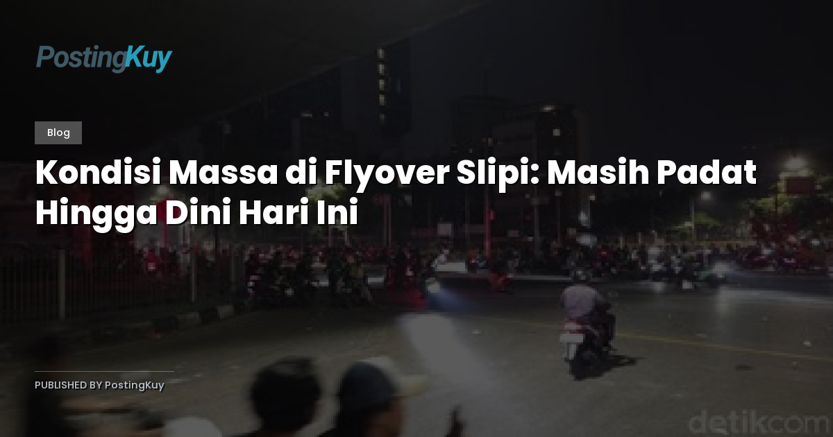 Kondisi Massa di Flyover Slipi: Masih Padat Hingga Dini Hari Ini