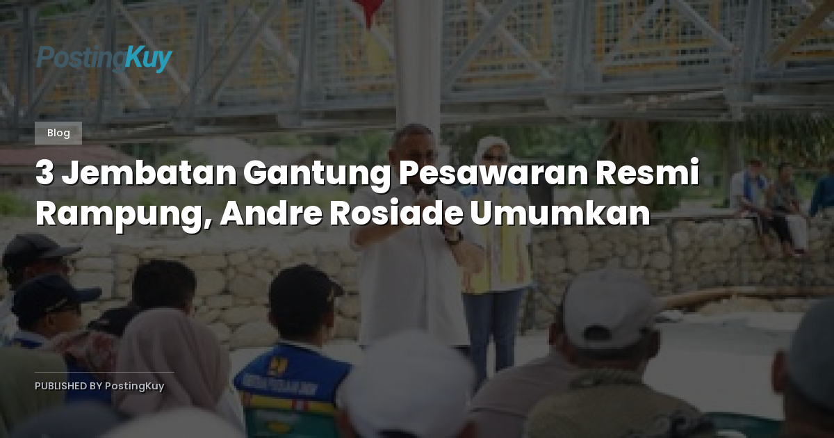 3 Jembatan Gantung Pesawaran Resmi Rampung, Andre Rosiade Umumkan