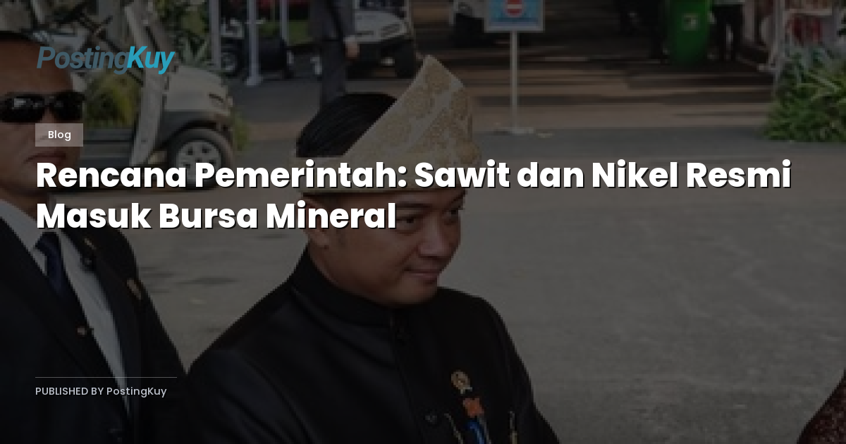 Rencana Pemerintah: Sawit dan Nikel Resmi Masuk Bursa Mineral