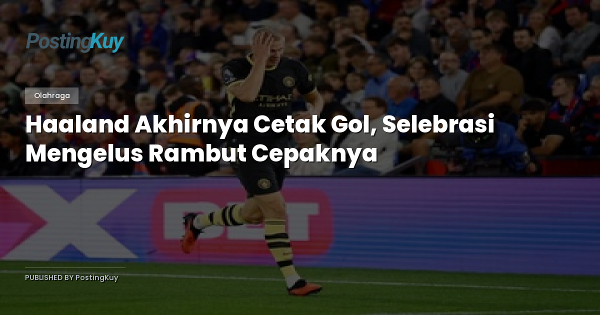 Haaland Akhirnya Cetak Gol, Selebrasi Mengelus Rambut Cepaknya