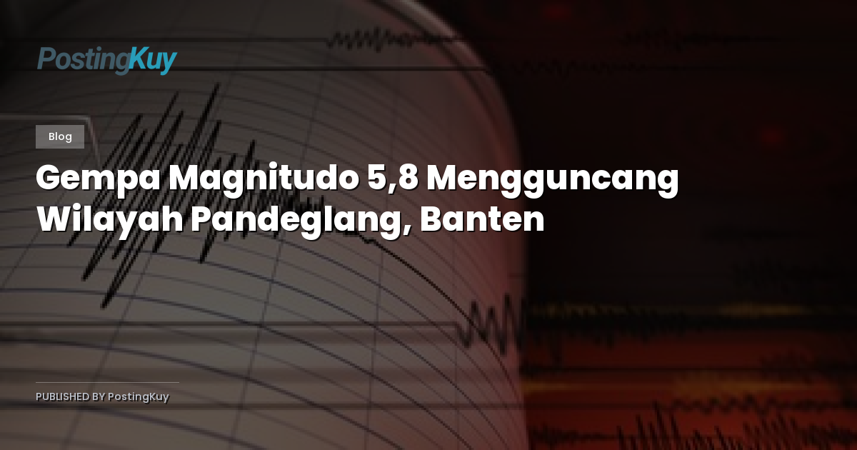 Gempa Magnitudo 5,8 Mengguncang Wilayah Pandeglang, Banten