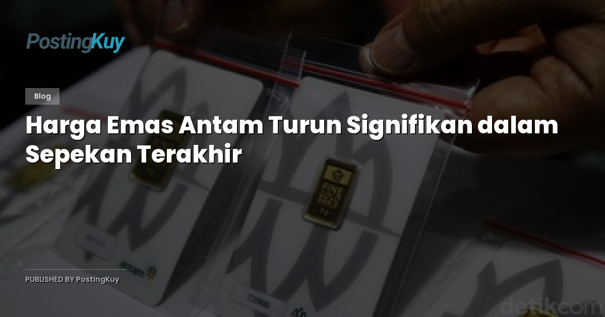 Harga Emas Antam Turun Signifikan dalam Sepekan Terakhir