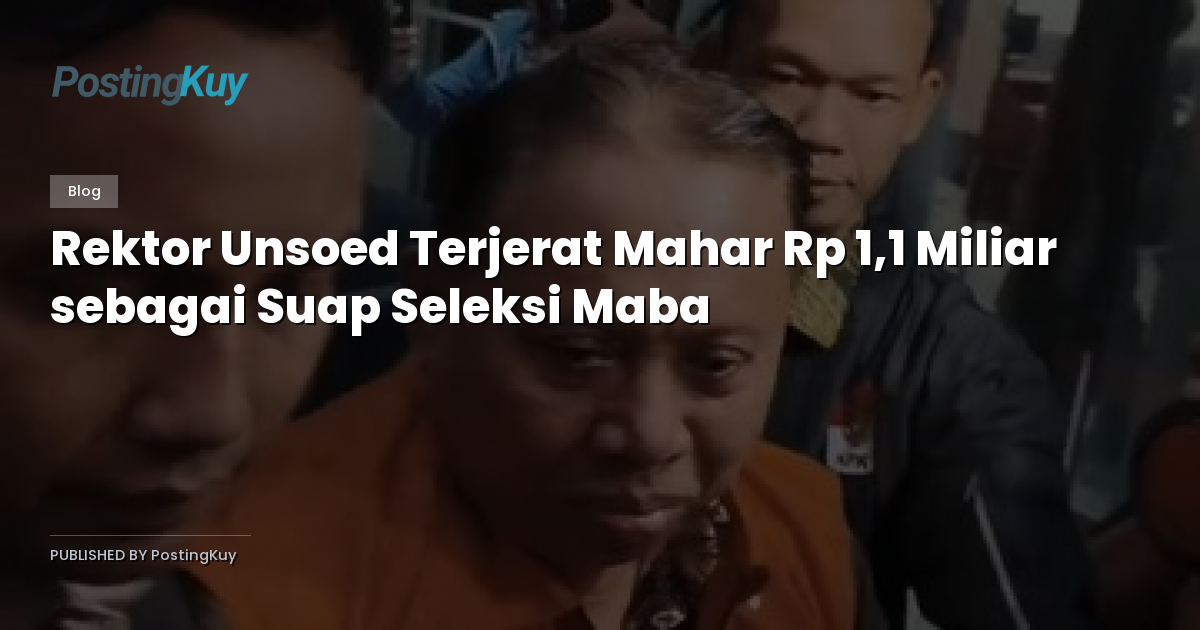 Rektor Unsoed Terjerat Mahar Rp 1,1 Miliar sebagai Suap Seleksi Maba