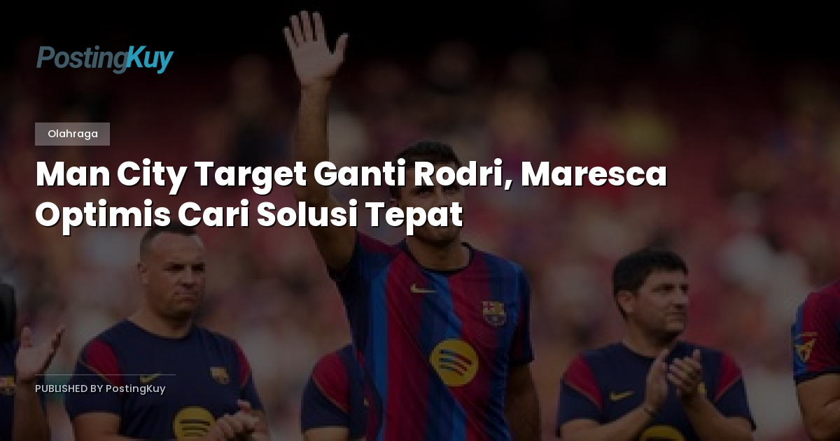 Man City Target Ganti Rodri, Maresca Optimis Cari Solusi Tepat