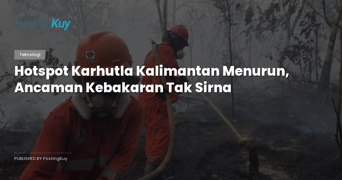 Hotspot Karhutla Kalimantan Menurun, Ancaman Kebakaran Tak Sirna