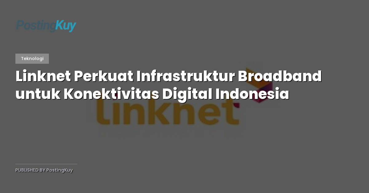 Linknet Perkuat Infrastruktur Broadband untuk Konektivitas Digital Indonesia