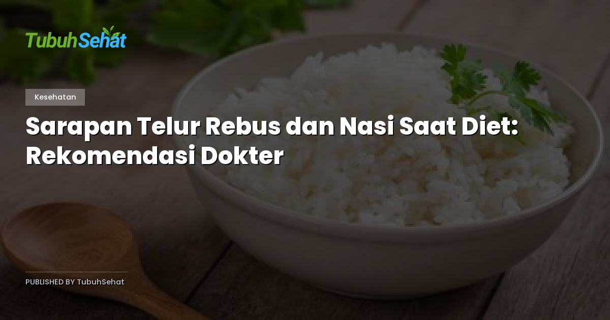 Sarapan Telur Rebus dan Nasi Saat Diet: Rekomendasi Dokter