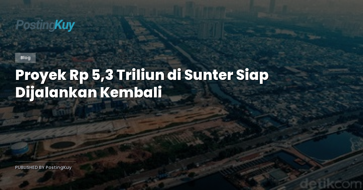 Proyek Rp 5,3 Triliun di Sunter Siap Dijalankan Kembali
