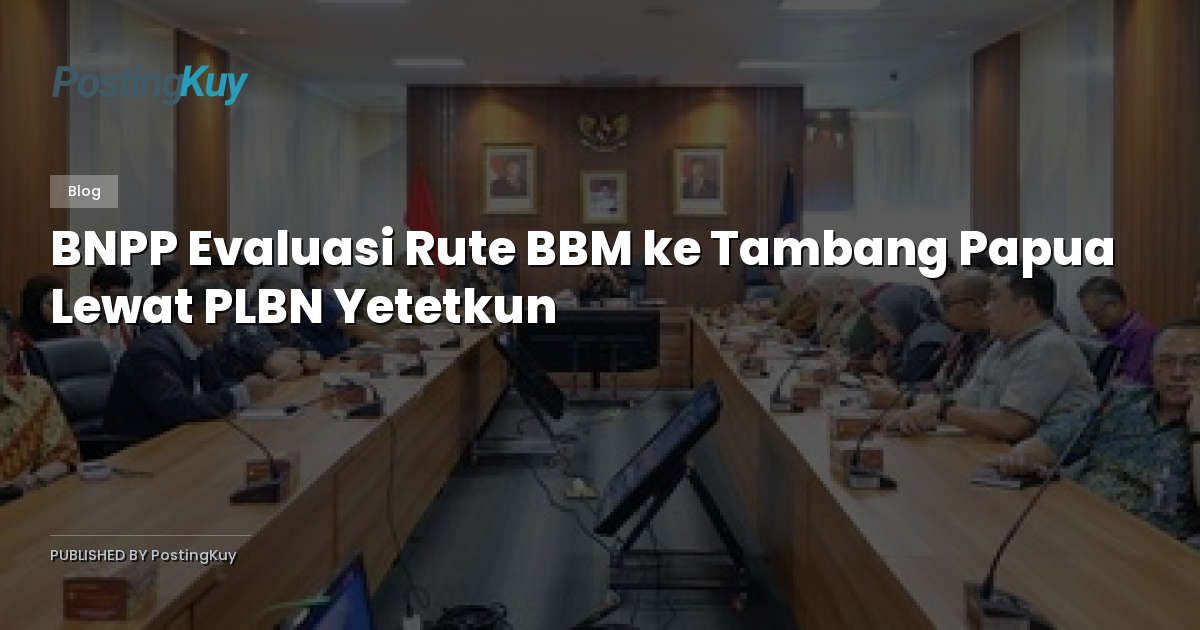 BNPP Evaluasi Rute BBM ke Tambang Papua Lewat PLBN Yetetkun