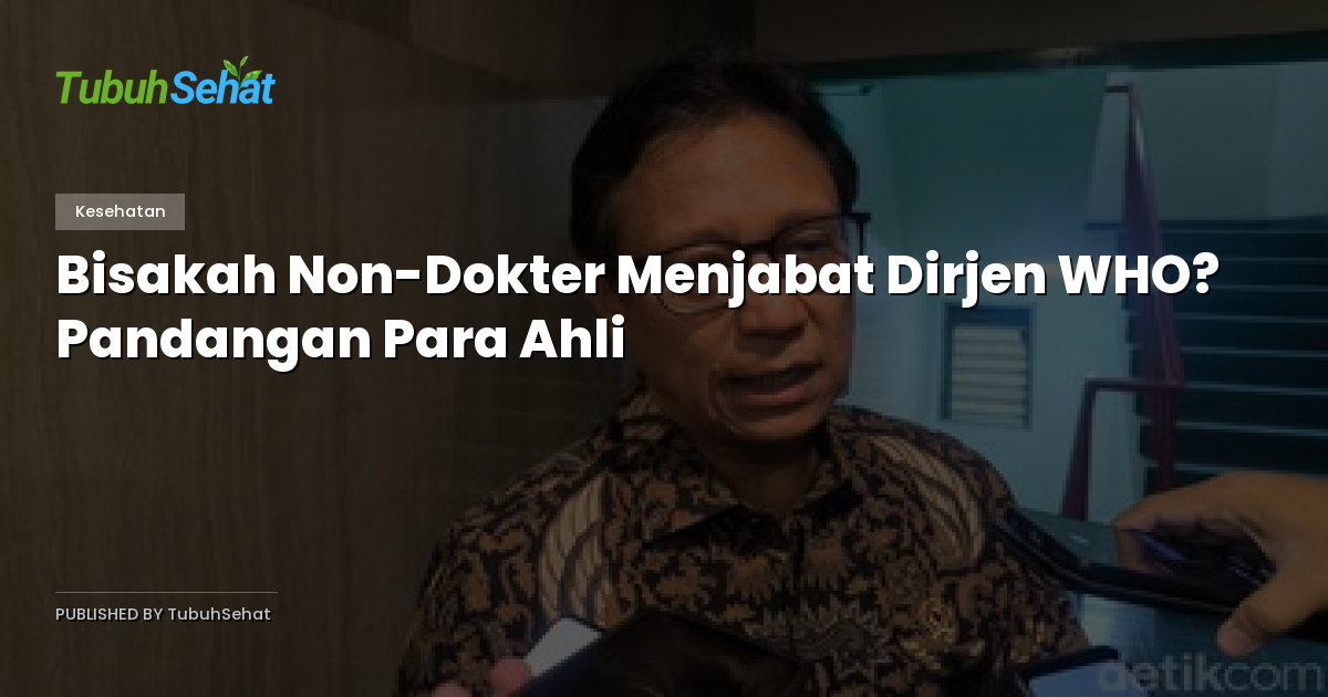 Bisakah Non-Dokter Menjabat Dirjen WHO? Pandangan Para Ahli