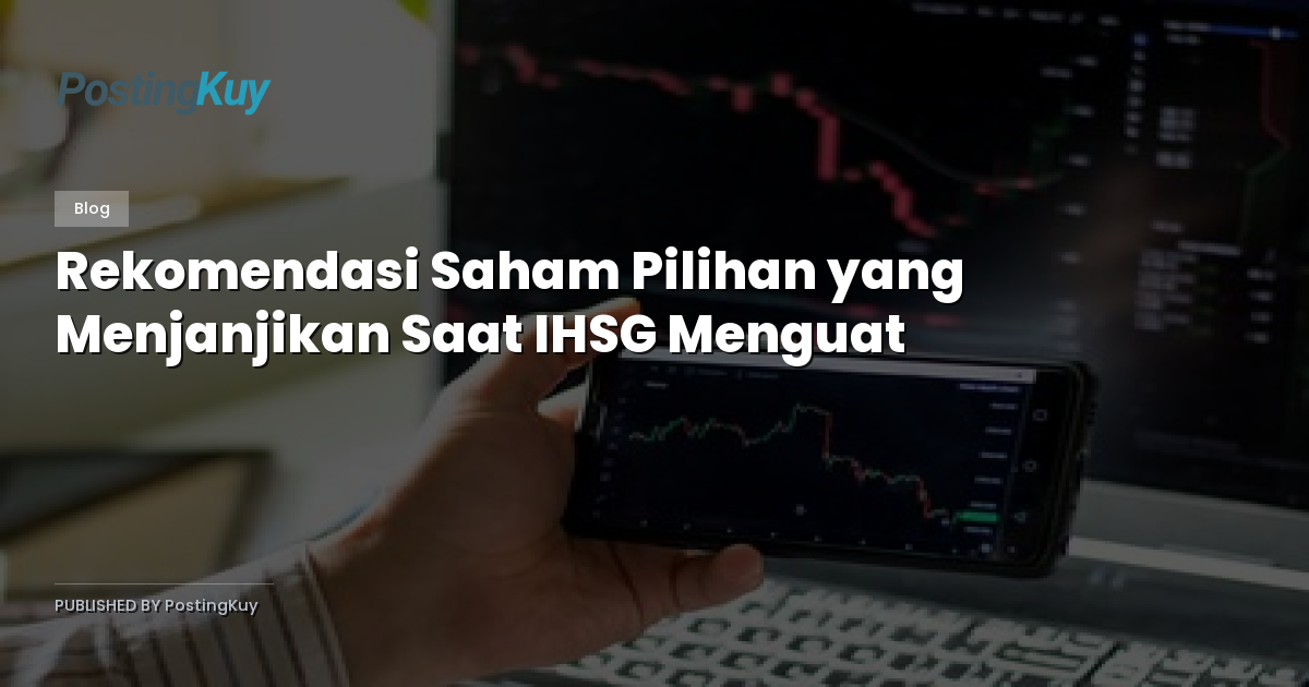Rekomendasi Saham Pilihan yang Menjanjikan Saat IHSG Menguat