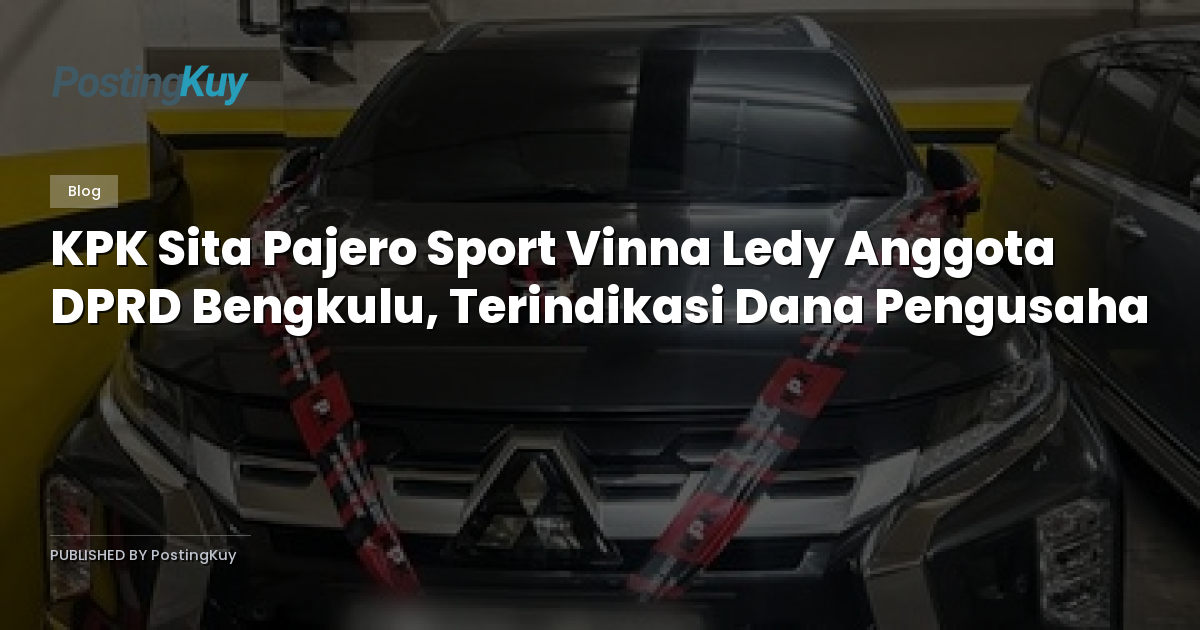 KPK Sita Pajero Sport Vinna Ledy Anggota DPRD Bengkulu, Terindikasi Dana Pengusaha