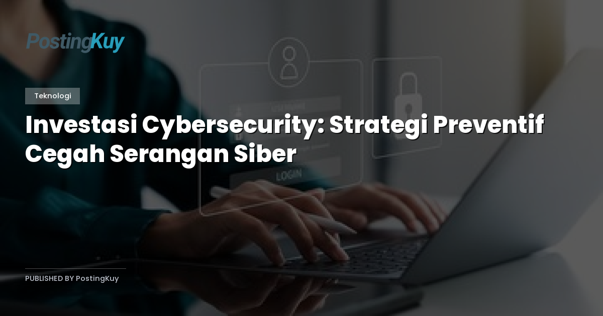Investasi Cybersecurity: Strategi Preventif Cegah Serangan Siber
