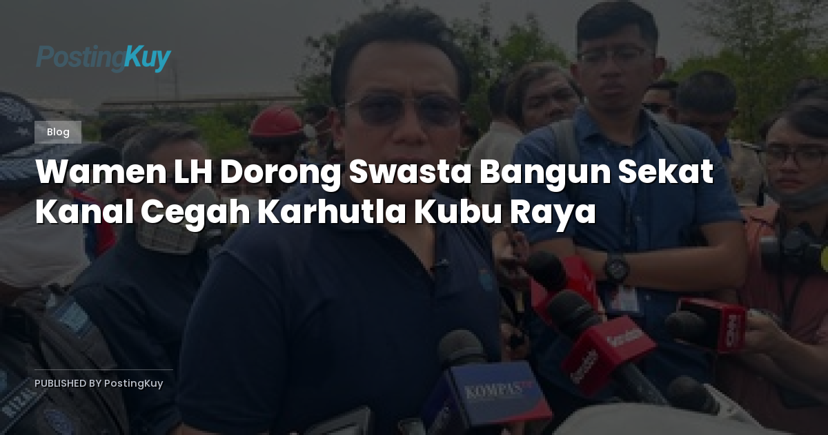 Wamen LH Dorong Swasta Bangun Sekat Kanal Cegah Karhutla Kubu Raya