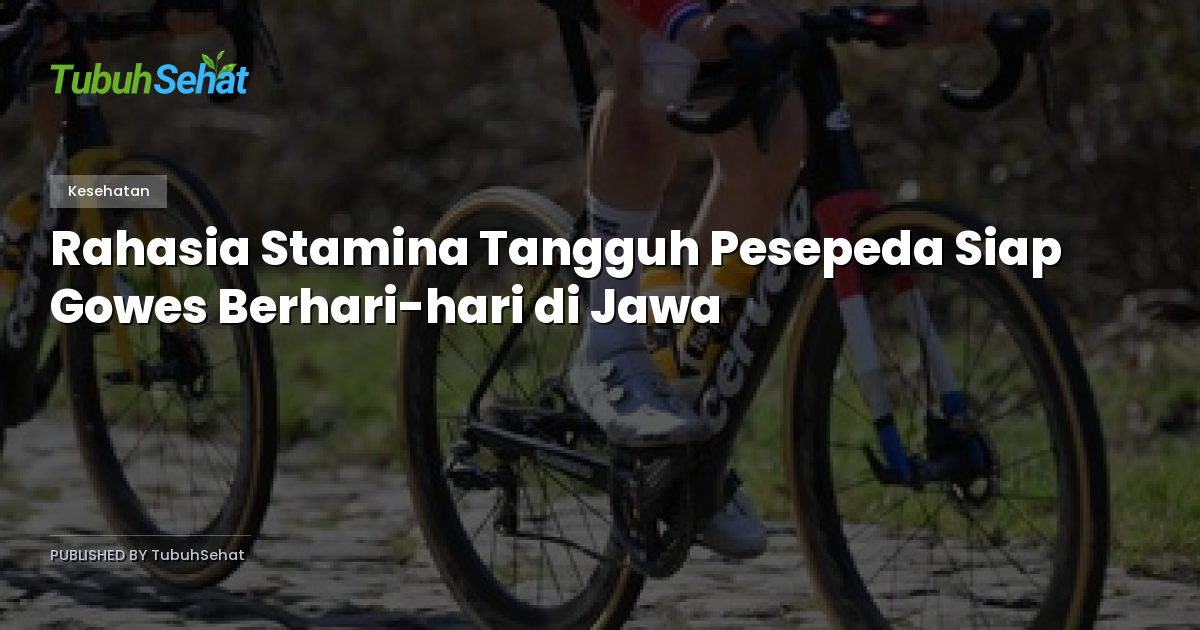 Rahasia Stamina Tangguh Pesepeda Siap Gowes Berhari-hari di Jawa