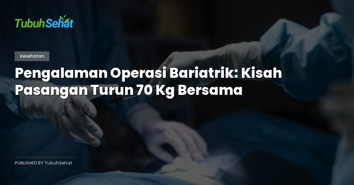 Pengalaman Operasi Bariatrik: Kisah Pasangan Turun 70 Kg Bersama