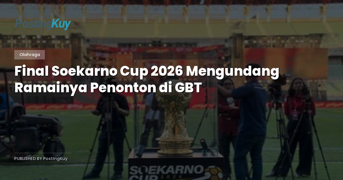 Final Soekarno Cup 2026 Mengundang Ramainya Penonton di GBT
