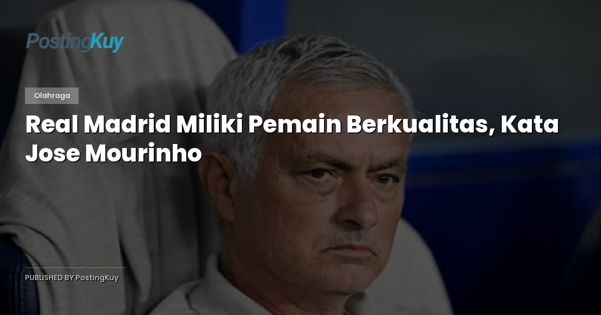 Real Madrid Miliki Pemain Berkualitas, Kata Jose Mourinho