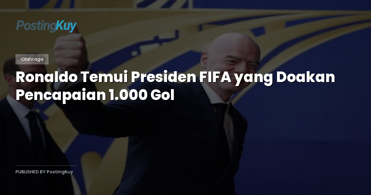 Ronaldo Temui Presiden FIFA yang Doakan Pencapaian 1.000 Gol