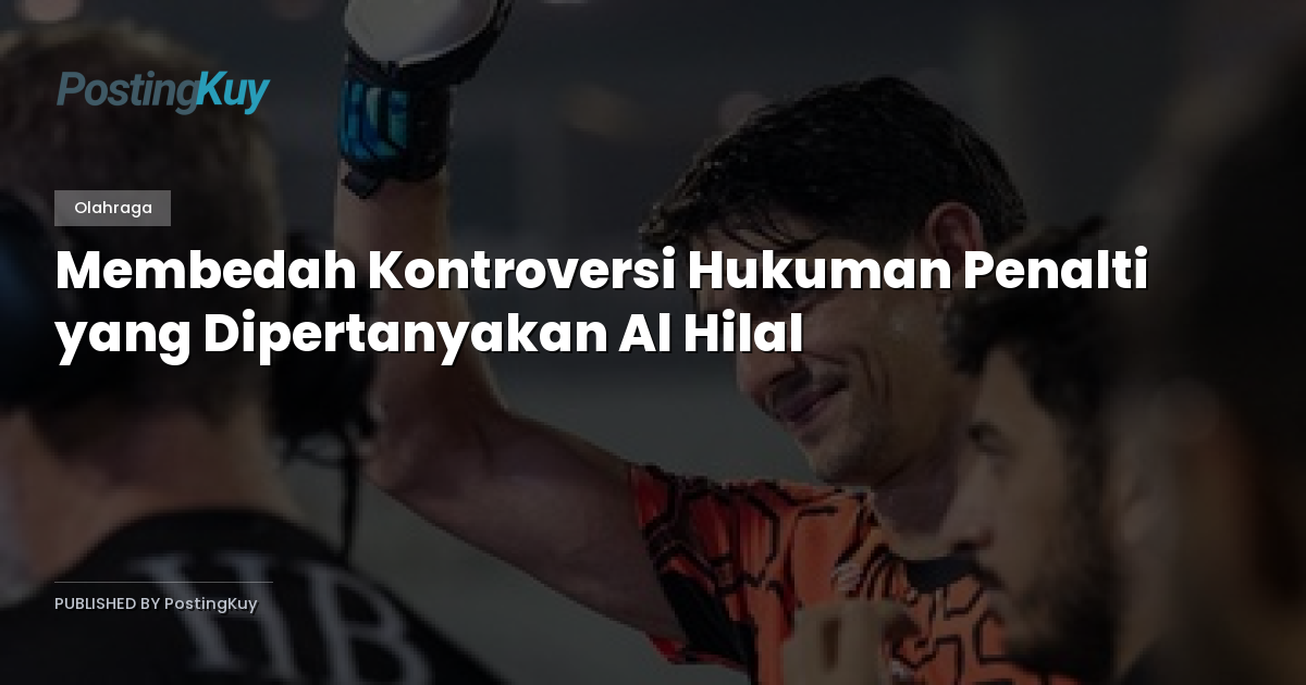 Membedah Kontroversi Hukuman Penalti yang Dipertanyakan Al Hilal