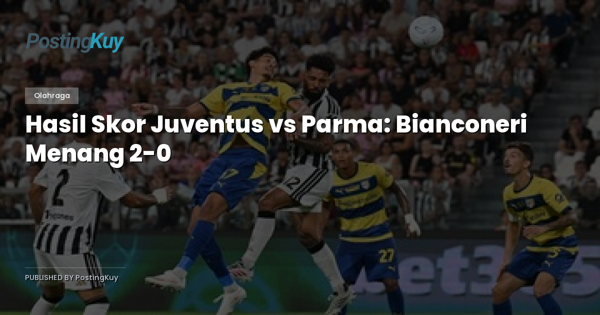 Hasil Skor Juventus vs Parma: Bianconeri Menang 2-0