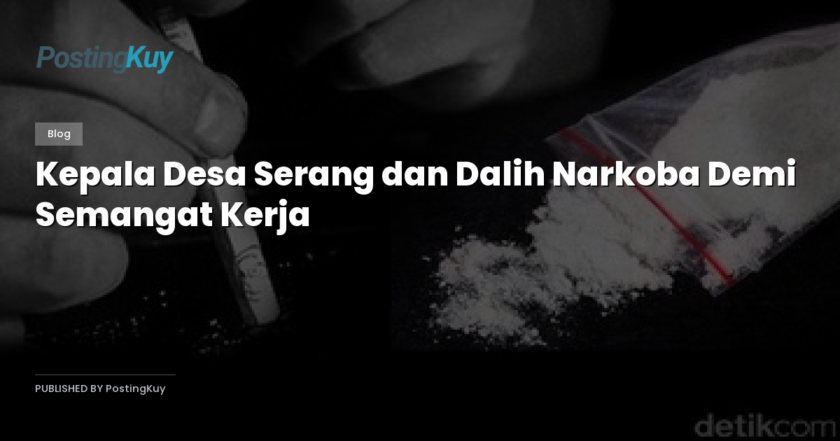 Kepala Desa Serang dan Dalih Narkoba Demi Semangat Kerja