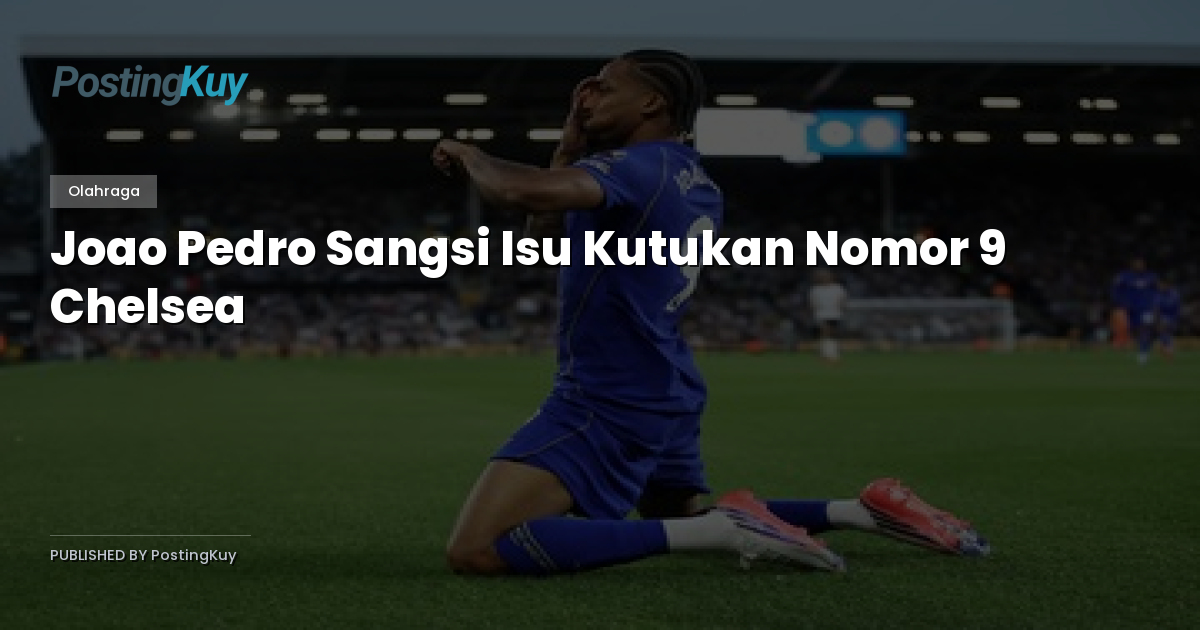 Joao Pedro Sangsi Isu Kutukan Nomor 9 Chelsea
