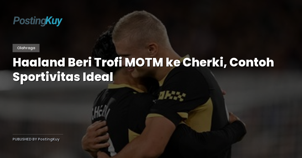 Haaland Beri Trofi MOTM ke Cherki, Contoh Sportivitas Ideal