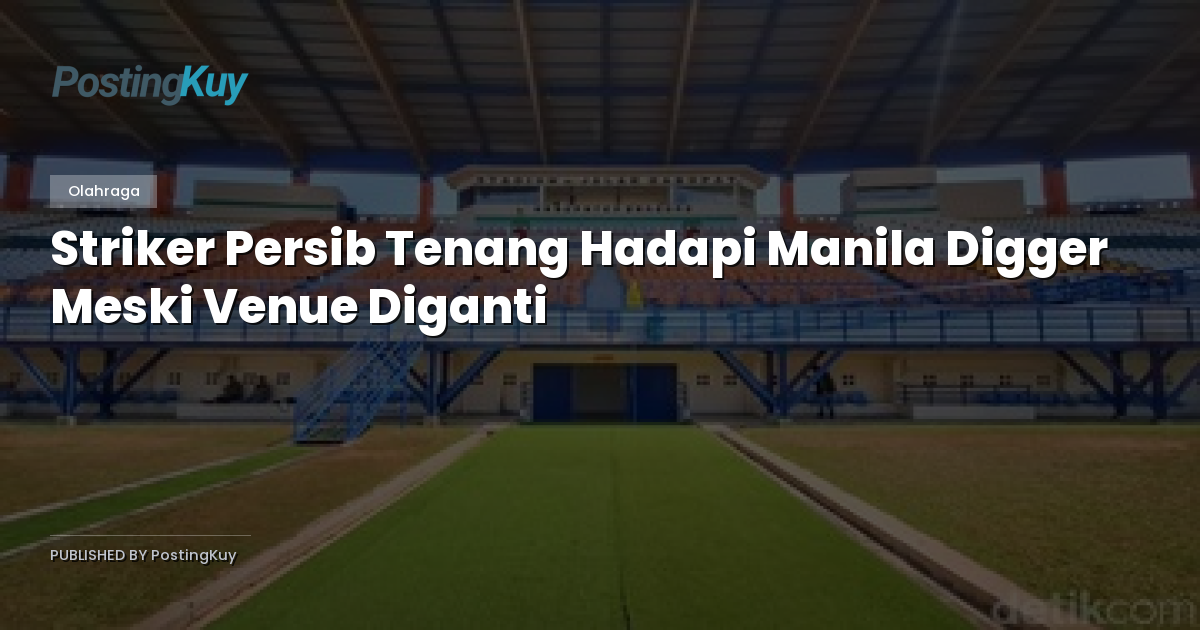 Striker Persib Tenang Hadapi Manila Digger Meski Venue Diganti