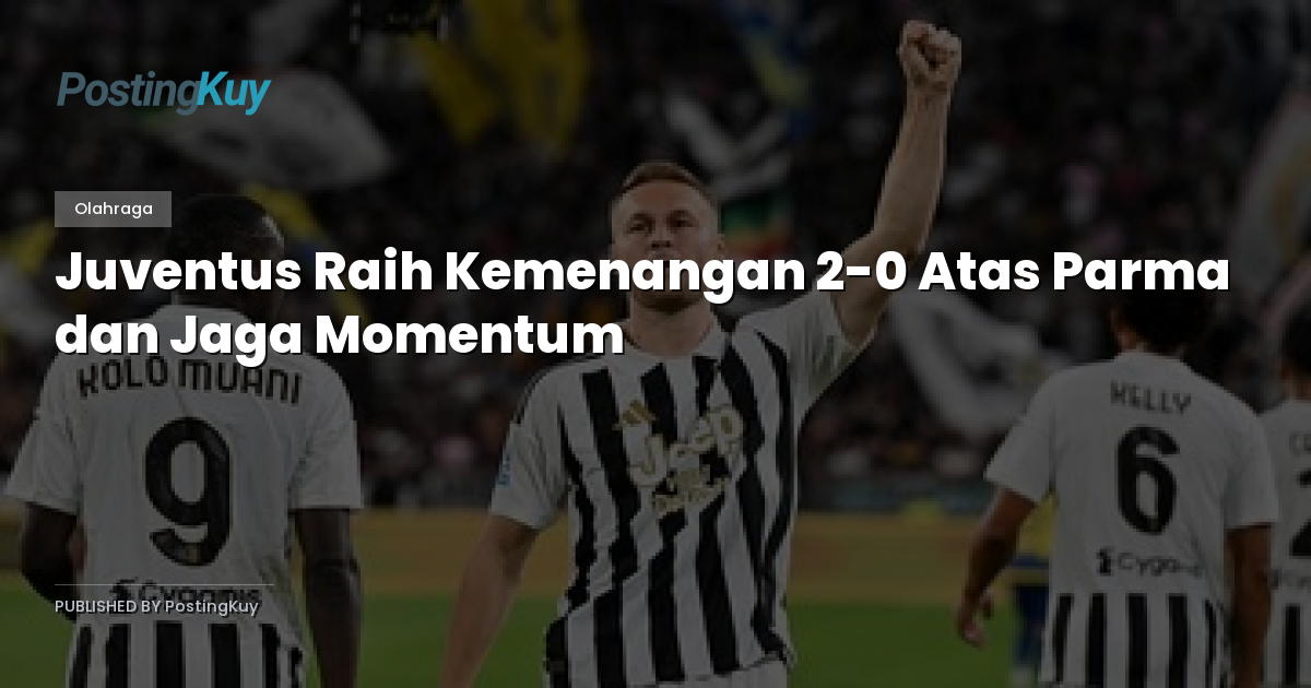 Juventus Raih Kemenangan 2-0 Atas Parma dan Jaga Momentum