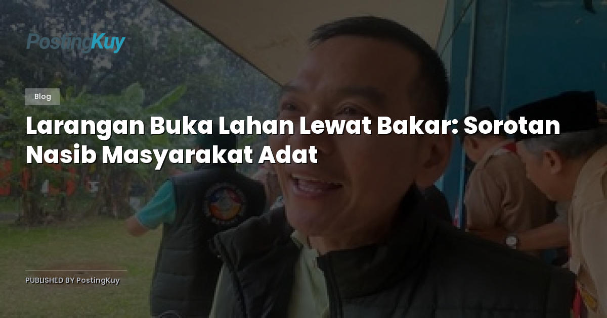 Larangan Buka Lahan Lewat Bakar: Sorotan Nasib Masyarakat Adat