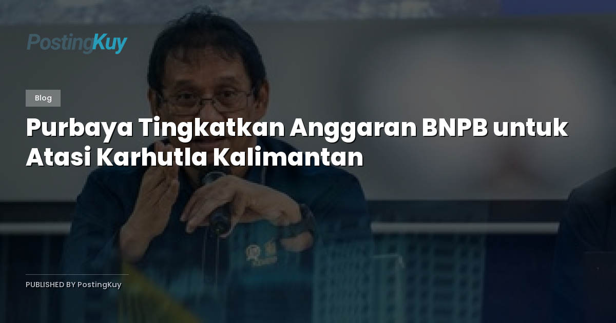 Purbaya Tingkatkan Anggaran BNPB untuk Atasi Karhutla Kalimantan
