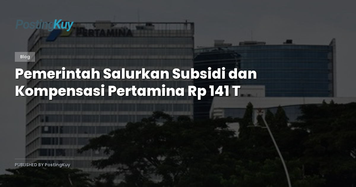 Pemerintah Salurkan Subsidi dan Kompensasi Pertamina Rp 141 T