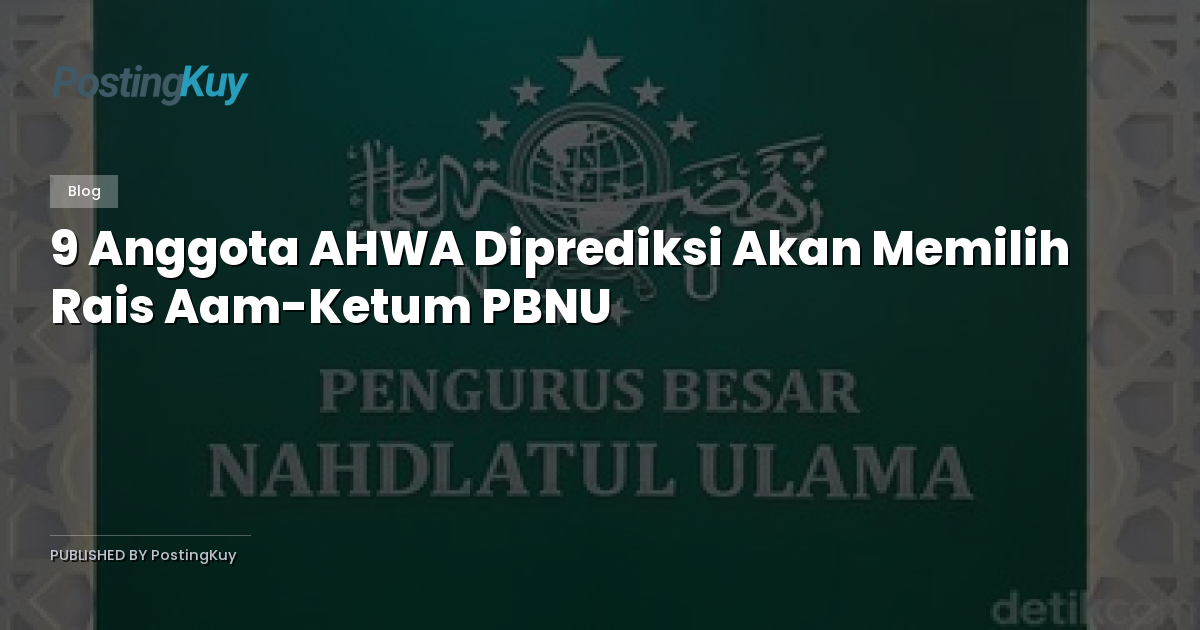 9 Anggota AHWA Diprediksi Akan Memilih Rais Aam-Ketum PBNU