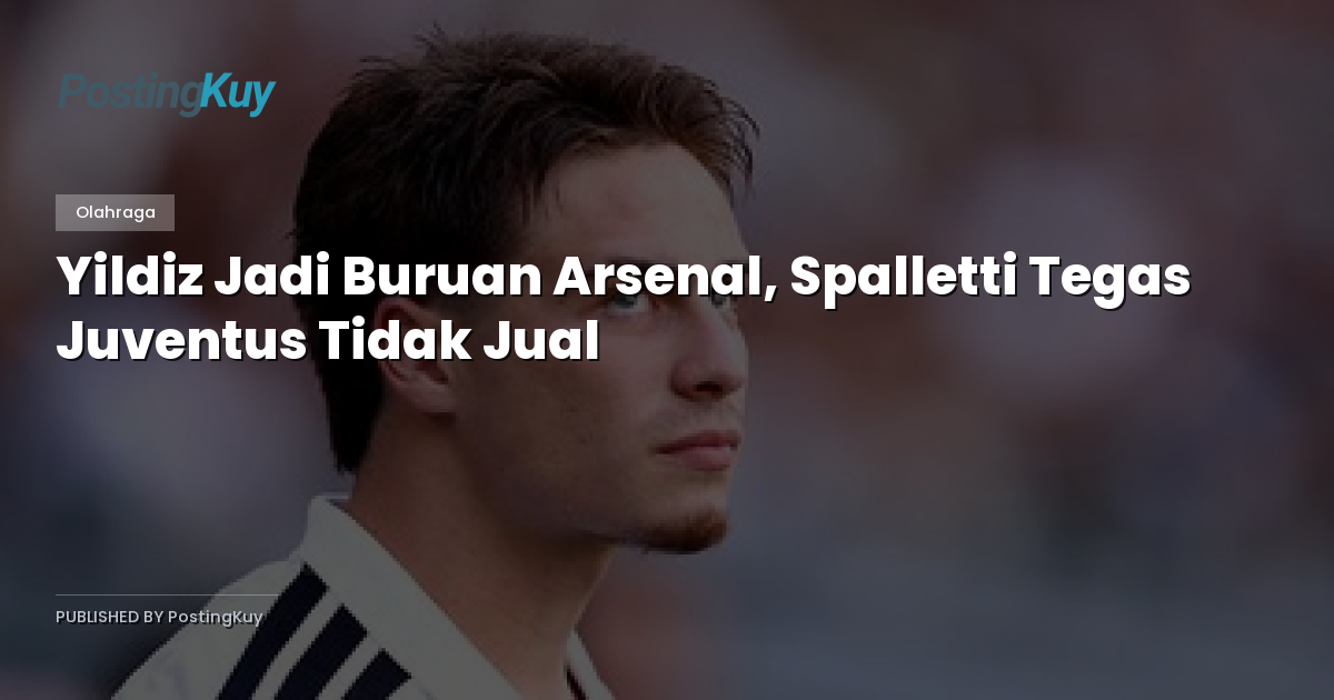 Yildiz Jadi Buruan Arsenal, Spalletti Tegas Juventus Tidak Jual