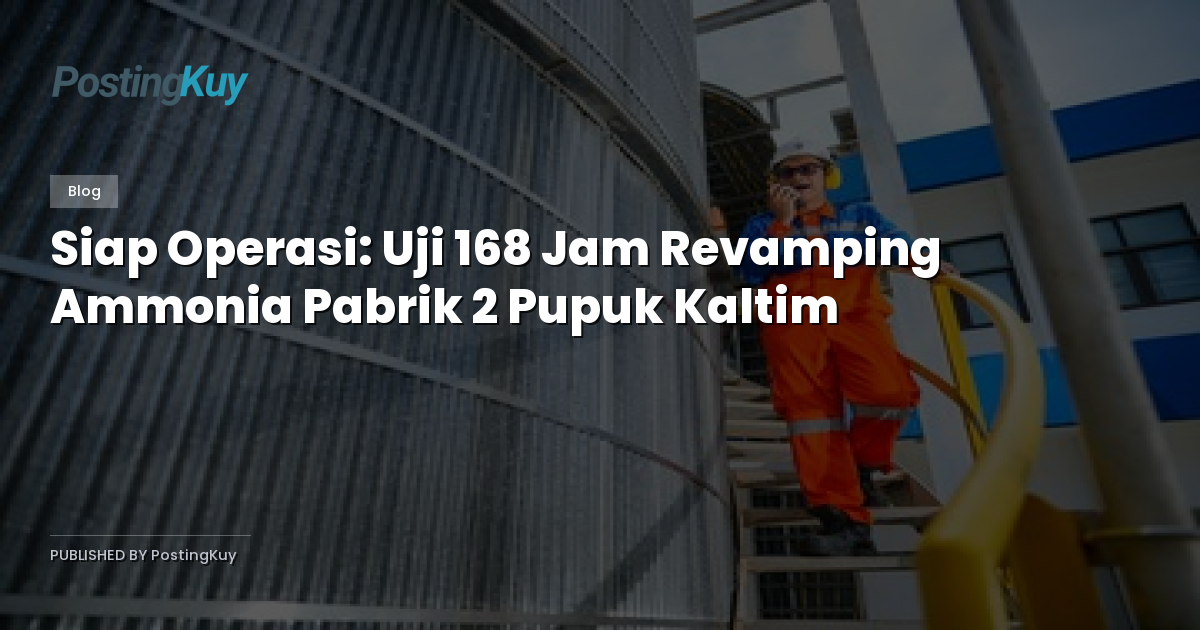 Siap Operasi: Uji 168 Jam Revamping Ammonia Pabrik 2 Pupuk Kaltim