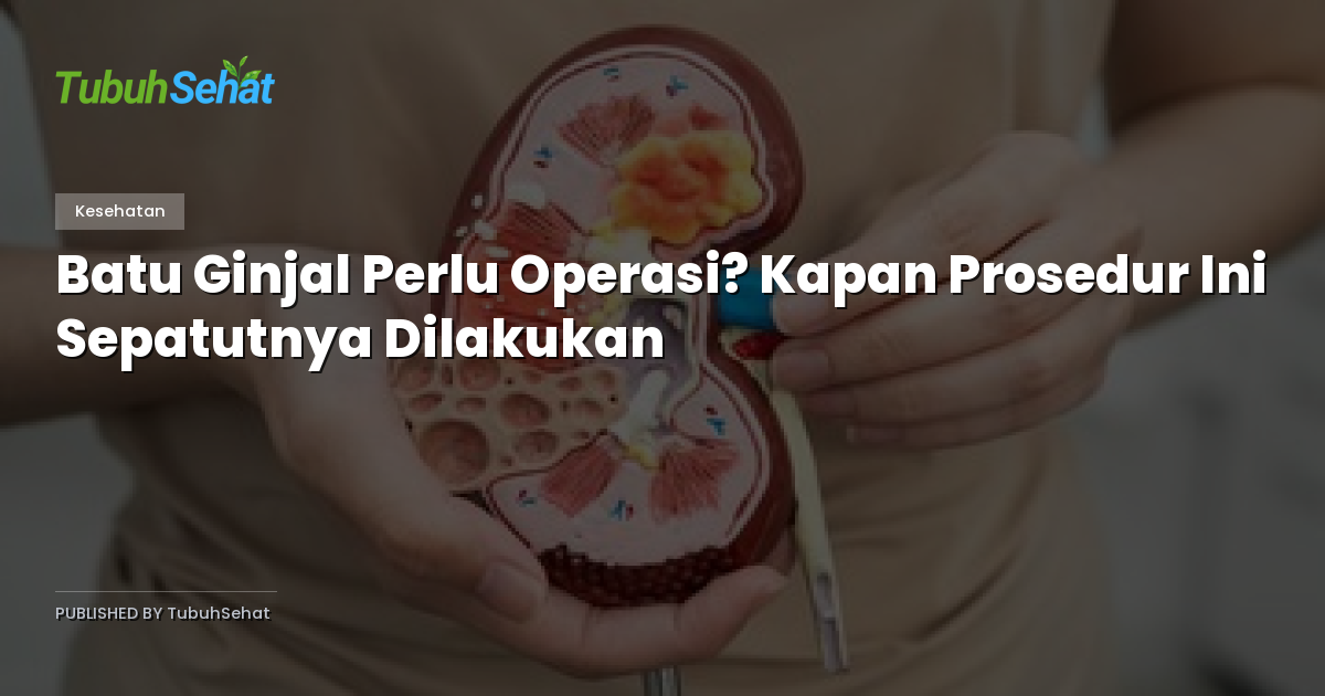 Batu Ginjal Perlu Operasi? Kapan Prosedur Ini Sepatutnya Dilakukan