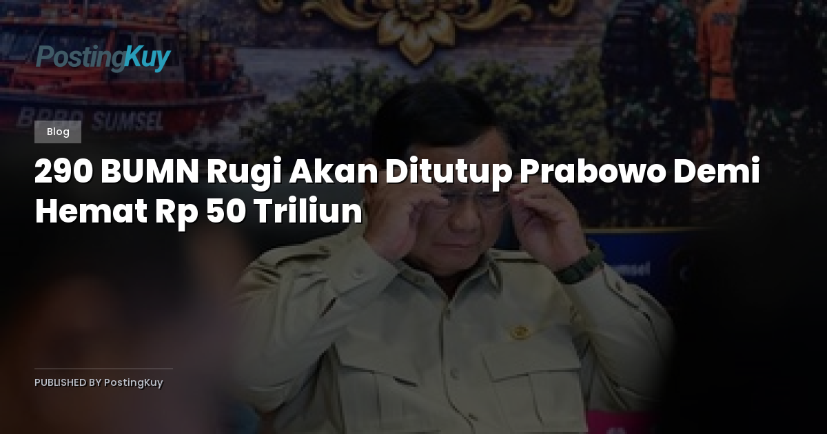 290 BUMN Rugi Akan Ditutup Prabowo Demi Hemat Rp 50 Triliun