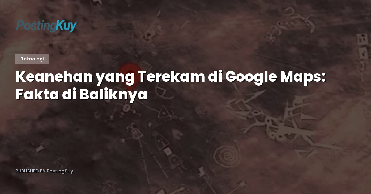 Keanehan yang Terekam di Google Maps: Fakta di Baliknya
