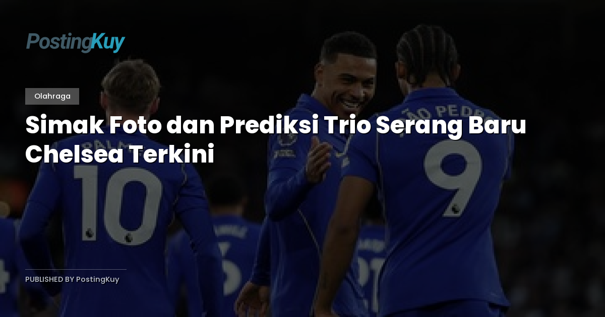Simak Foto dan Prediksi Trio Serang Baru Chelsea Terkini