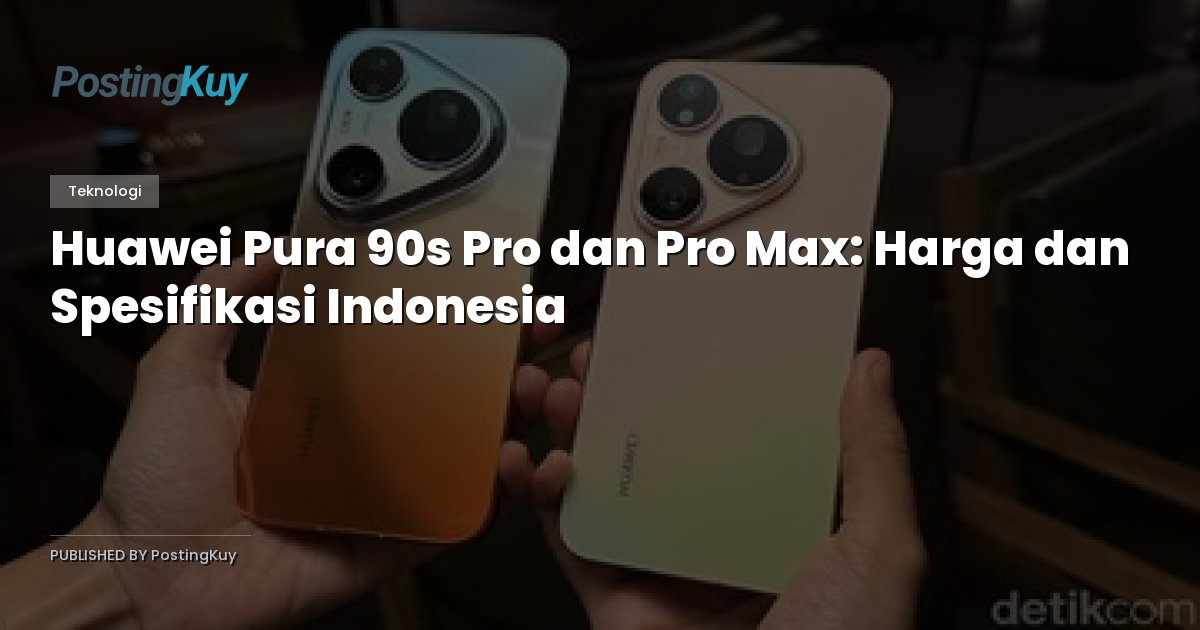 Huawei Pura 90s Pro dan Pro Max: Harga dan Spesifikasi Indonesia