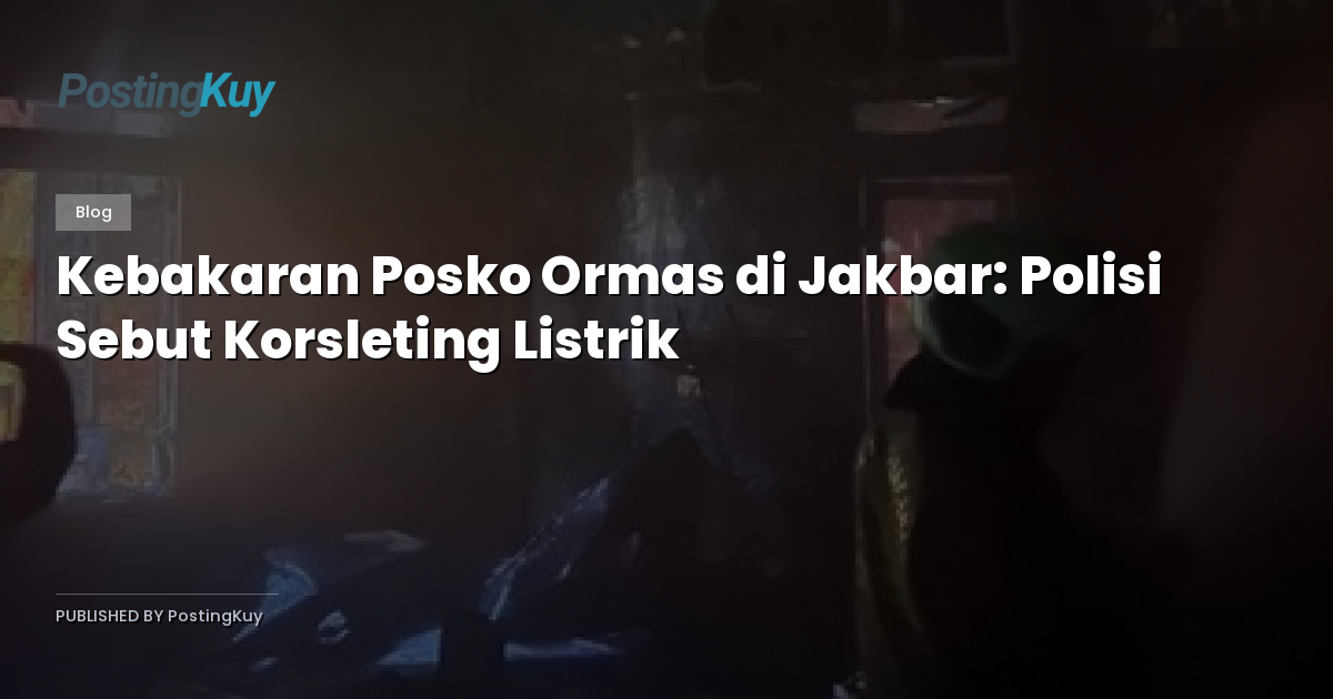 Kebakaran Posko Ormas di Jakbar: Polisi Sebut Korsleting Listrik
