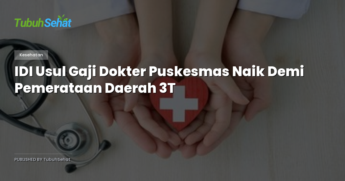IDI Usul Gaji Dokter Puskesmas Naik Demi Pemerataan Daerah 3T