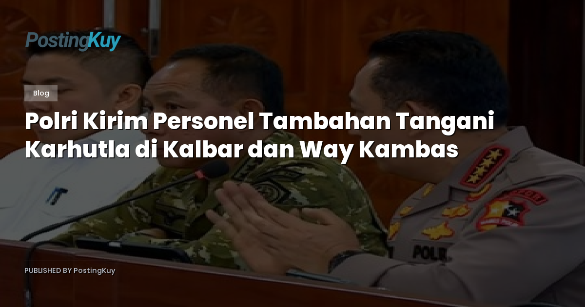 Polri Kirim Personel Tambahan Tangani Karhutla di Kalbar dan Way Kambas