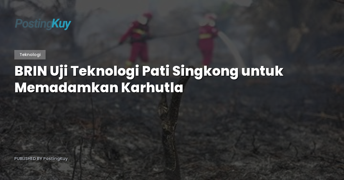BRIN Uji Teknologi Pati Singkong untuk Memadamkan Karhutla