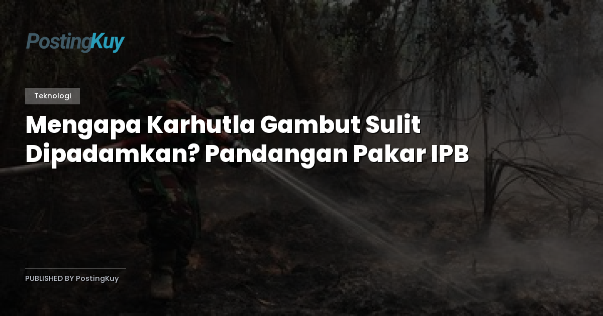 Mengapa Karhutla Gambut Sulit Dipadamkan? Pandangan Pakar IPB