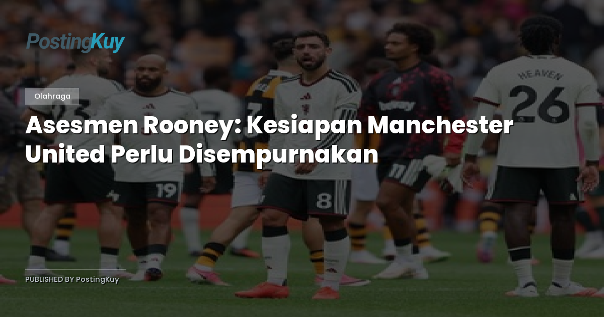 Asesmen Rooney: Kesiapan Manchester United Perlu Disempurnakan