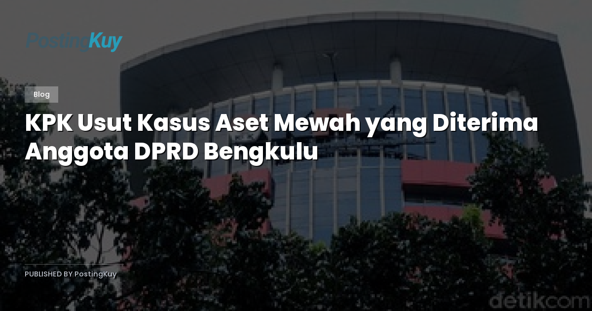 KPK Usut Kasus Aset Mewah yang Diterima Anggota DPRD Bengkulu